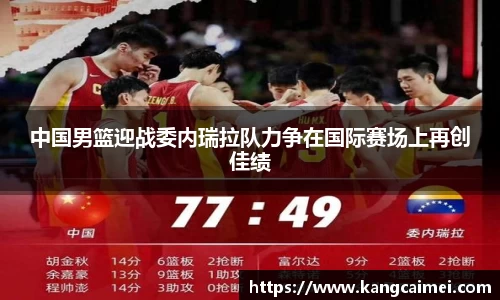 中国男篮迎战委内瑞拉队力争在国际赛场上再创佳绩
